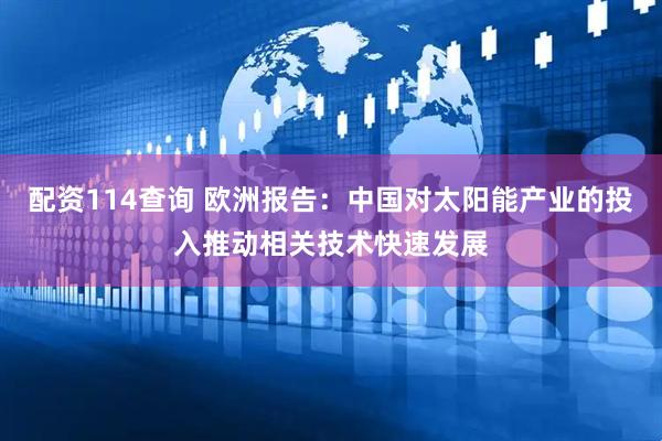 配资114查询 欧洲报告：中国对太阳能产业的投入推动相关技术快速发展