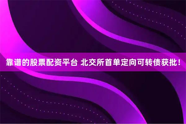靠谱的股票配资平台 北交所首单定向可转债获批！