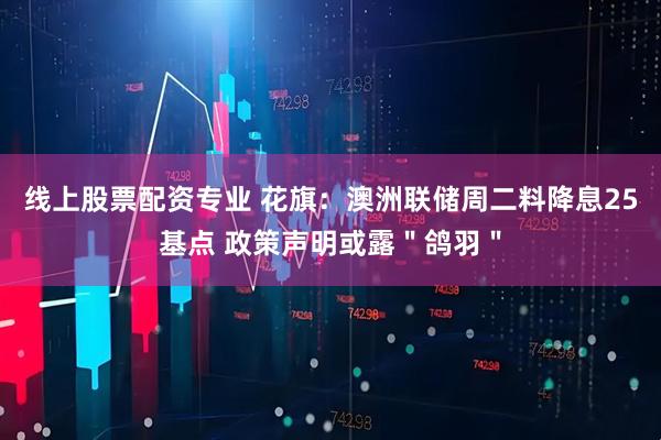 线上股票配资专业 花旗：澳洲联储周二料降息25基点 政策声明或露＂鸽羽＂