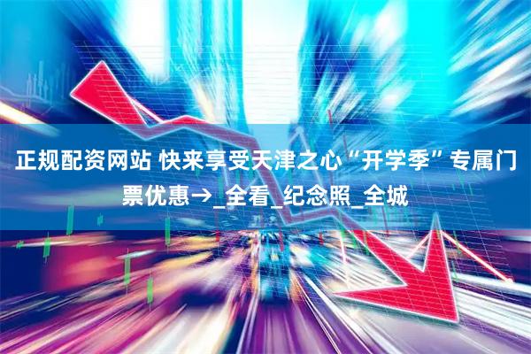 正规配资网站 快来享受天津之心“开学季”专属门票优惠→_全看_纪念照_全城