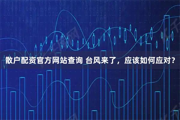 散户配资官方网站查询 台风来了，应该如何应对？